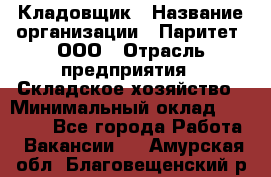 Кладовщик › Название организации ­ Паритет, ООО › Отрасль предприятия ­ Складское хозяйство › Минимальный оклад ­ 25 000 - Все города Работа » Вакансии   . Амурская обл.,Благовещенский р-н